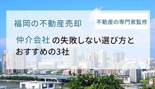福岡の不動産売却、仲介会社の失敗しない選び方と、おすすめ３社｜マンション・戸建て