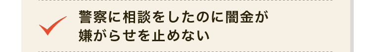 警察に相談をしたのに闇金が嫌がらせを止めない