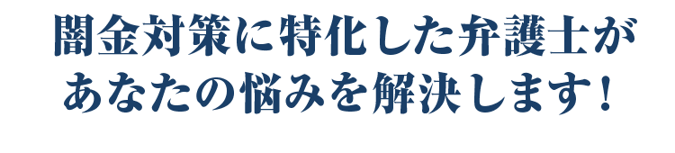 闇金対策に特化した弁護士があなたの悩みを解決します！