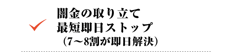 闇金の取り立て最短即日ストップ（7～8割が即日解決）