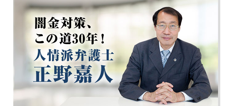 闇金対策、この道30年！ 人情派弁護士　正野嘉人