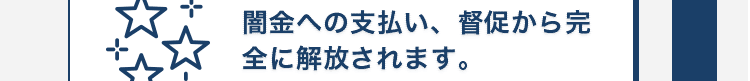 闇金への支払い、督促から完全に解放されます。