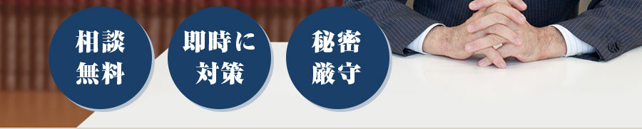 相談無料、即座に対策、秘密厳守