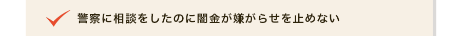 警察に相談をしたのに闇金が嫌がらせを止めない