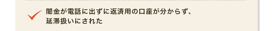闇金が電話に出ずに返済用の口座が分からず、延滞扱いにされた