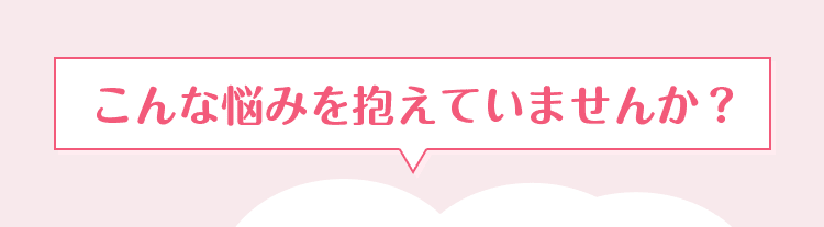 こんな悩みを抱えていませんか？