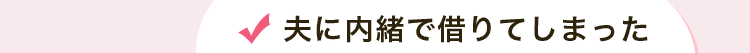 夫に内緒で借りてしまった