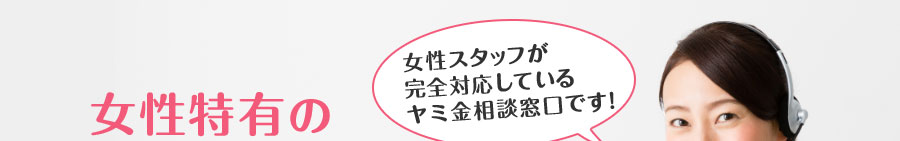 女性スタッフが完全対応しているヤミ金相談窓口です!