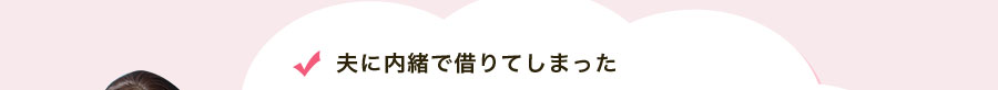 夫に内緒で借りてしまった